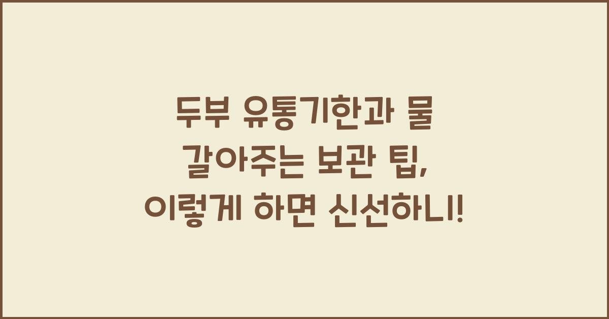 두부 유통기한과 물 갈아주는 보관 팁