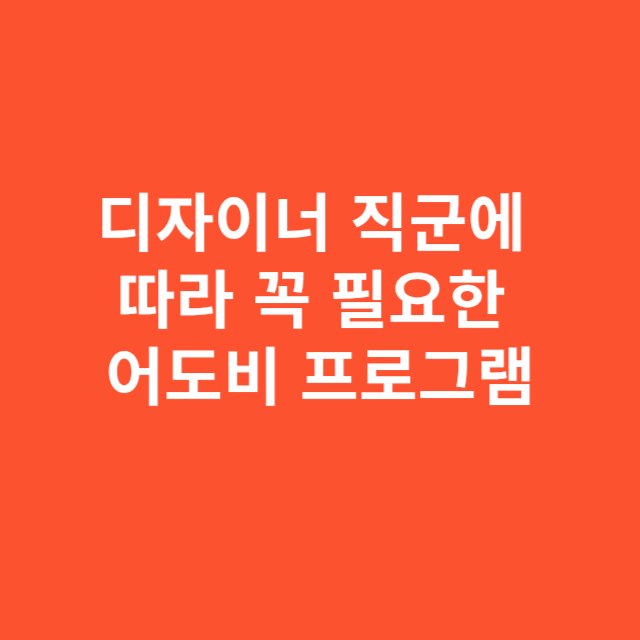 디자이너 직군에 따라 꼭 필요한 어도비 프로그램은 다릅니다