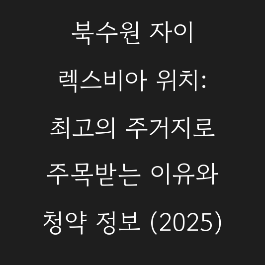 북수원 자이 렉스비아 위치: 최고의 주거지로 주목받는 이유와 청약 정보 (2025) 대표 이미지