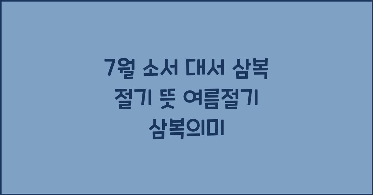 7월 소서 대서 삼복 절기 뜻 여름절기 삼복의미