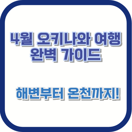 4월 오키나와 여행 완벽 가이드 🌴 해변부터 온천까지!