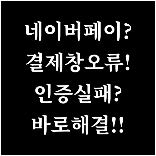 네이버페이 결제창 안 뜨거나 인증 실..
