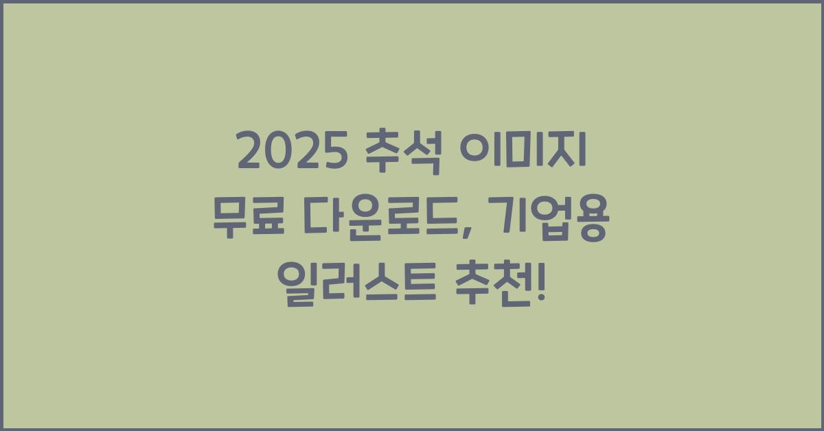 2025 추석 이미지 무료 다운로드 기업용 일러스트 명절 인사말 좋은글