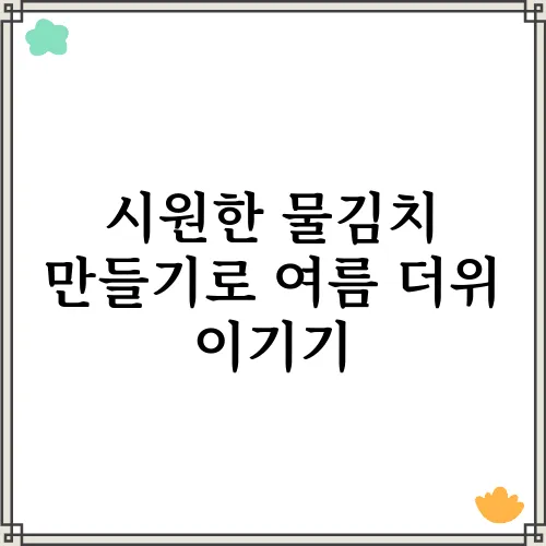 시원한 물김치 만들기로 여름 더위 이기기