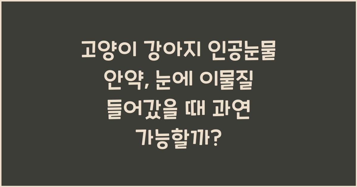 고양이 강아지 인공눈물 안약 눈에 이물질 들어갔을 때 가능?