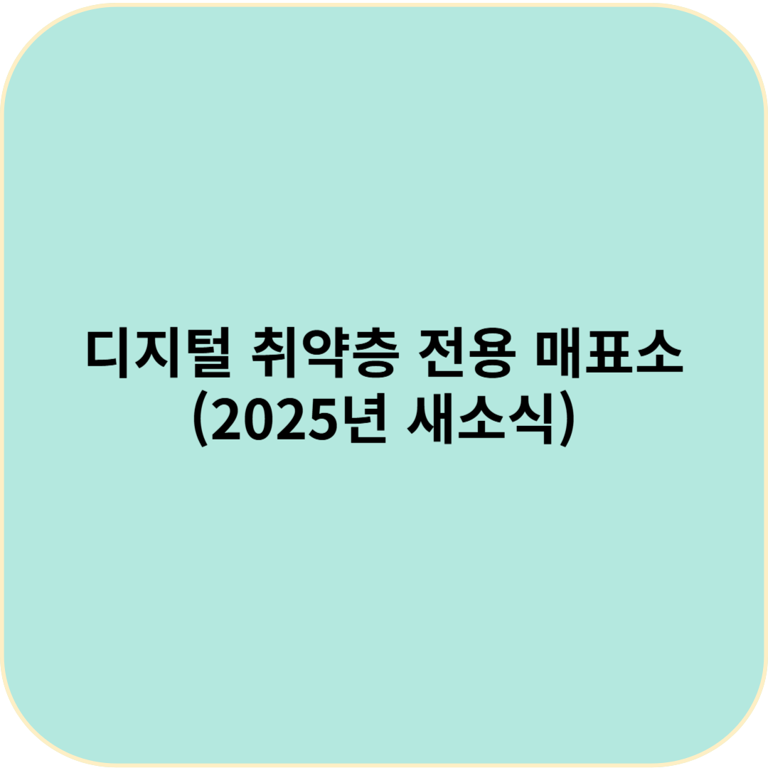 기차표 끊기 어려우셨죠? 디지털 취약층 전용 매표소 이용하세요! (2025년 새소식, 이용가능역 포함!)