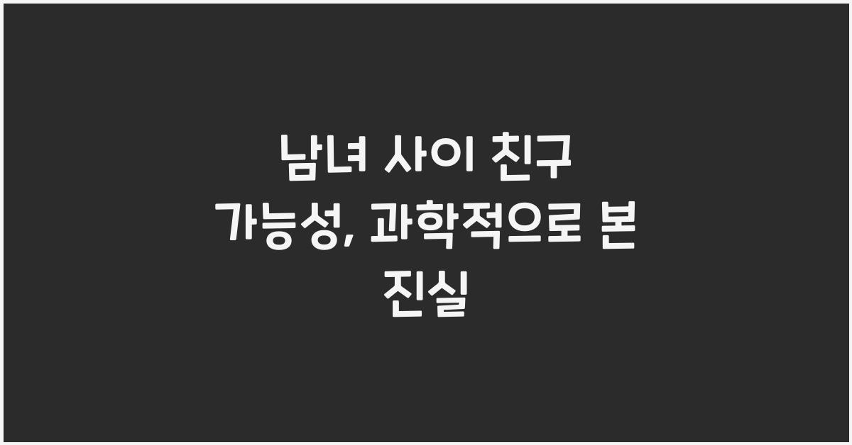 남녀 사이 친구 가능성, 과학적으로 본 진실