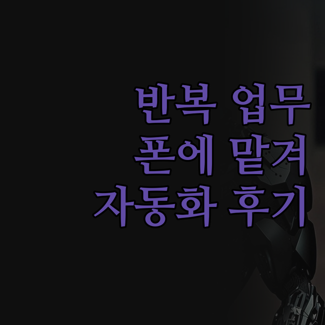 반복 업무, 이제 스마트폰에 맡기세요