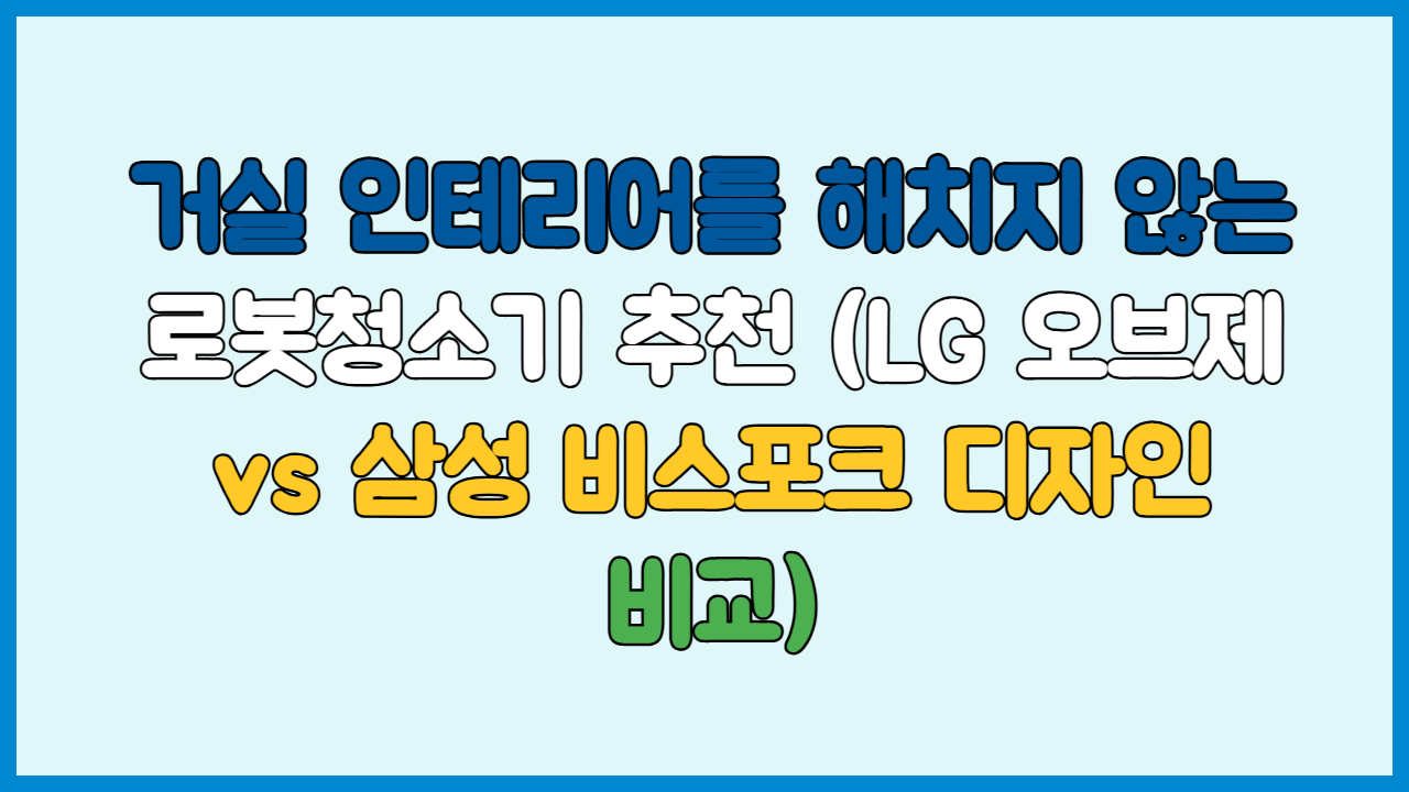 거실 인테리어를 해치지 않는 로봇청소기 추천 (LG 오브제 vs 삼성 비스포크 디자인 비교)