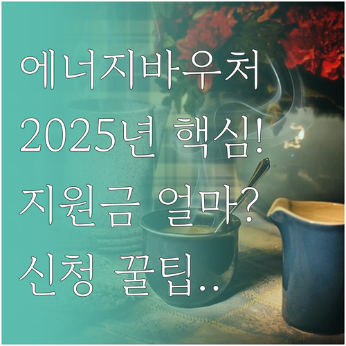 에너지바우처 2025년 지원 대상과 ..