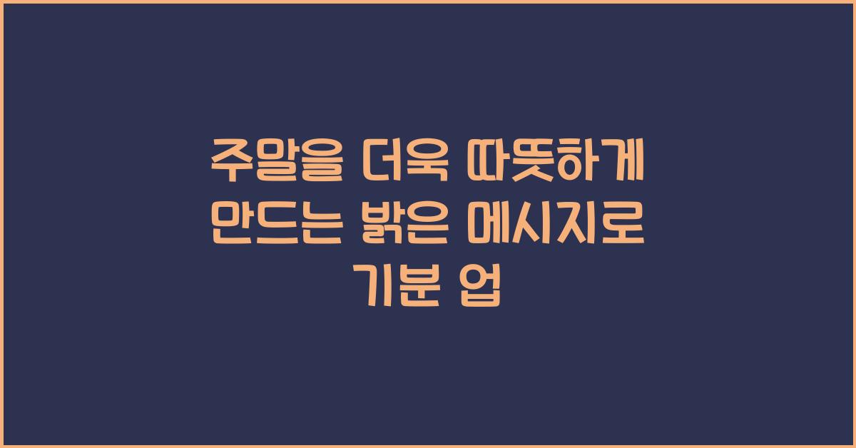 주말을 더욱 따뜻하게 만드는 밝은 메시지