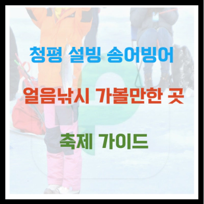 청평 설빙 송어빙어 얼음낚시 가볼만한 곳 축제 가이드