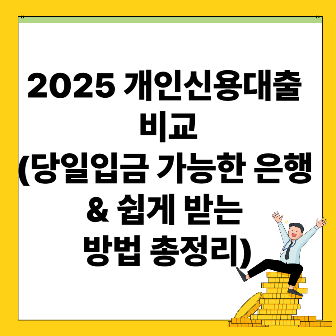 2025 개인신용대출 비교｜당일입금 가능한 은행 &amp; 쉽게 받는 방법 총정리