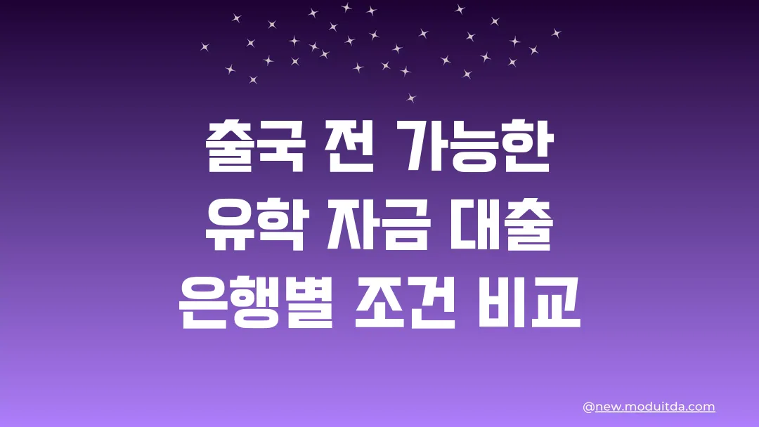 출국 전에 가능한 유학 자금 대출 은행별 조건 비교