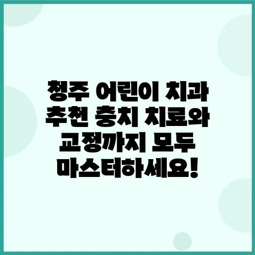 청주 어린이 치과 추천 충치 치료와 교정까지 모두 마스터하세요!