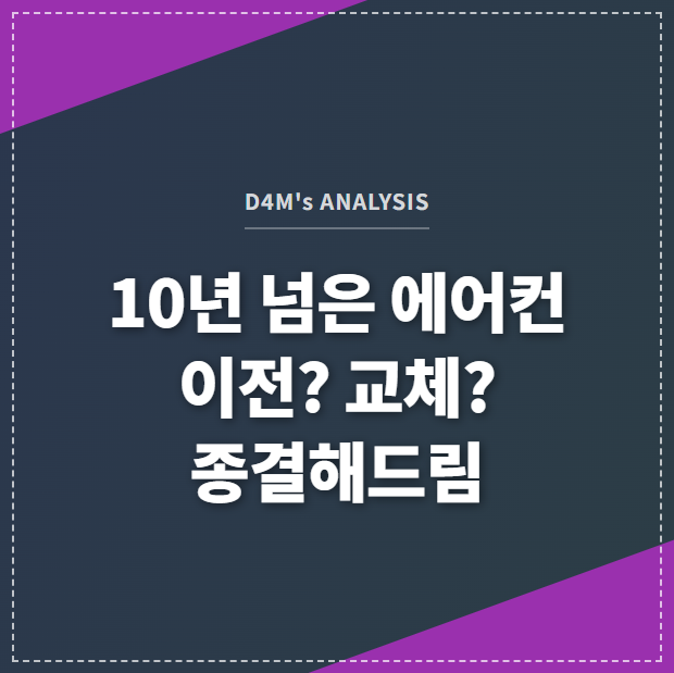 D4M's ANALYSIS 10년 넘은 에어컨 이전? 교체? 종결해드림