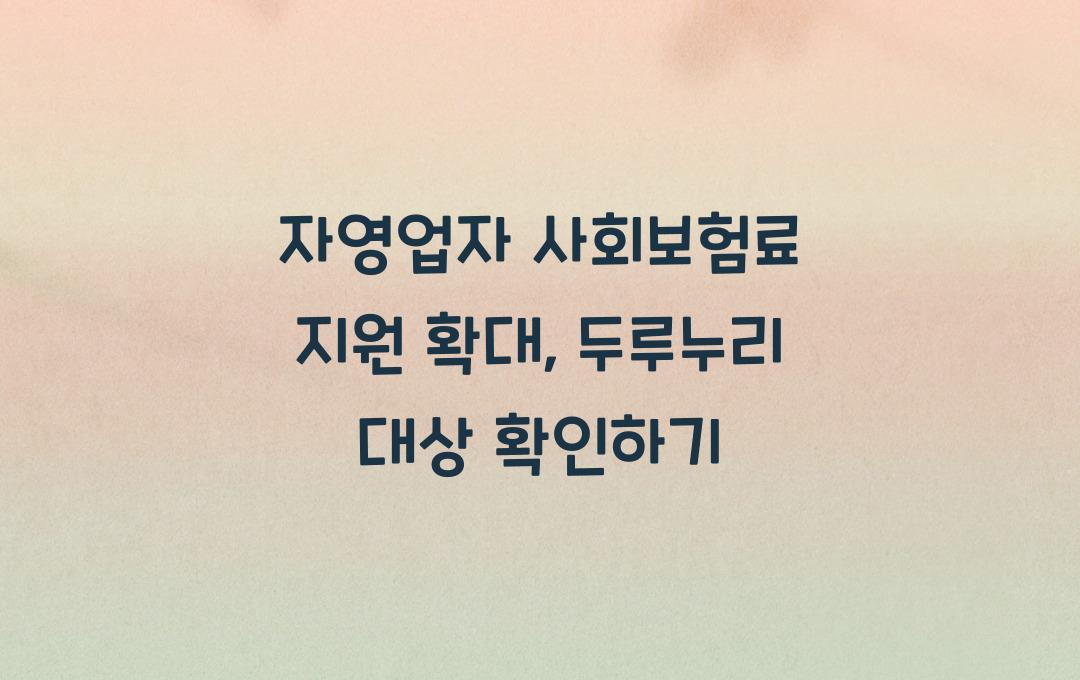자영업자 사회보험료 지원 확대, 두루누리 지원 대상 확대 내용