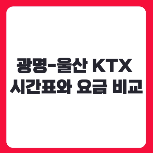 광명-울산 KTX 시간표와 요금 비교: 스마트한 예매 전략
