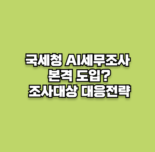 국세청 AI세무조사 본격 도입! 조사대상과 대응전략