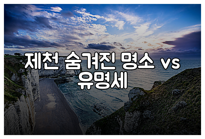 제천 숨겨진 명소 vs 유명세