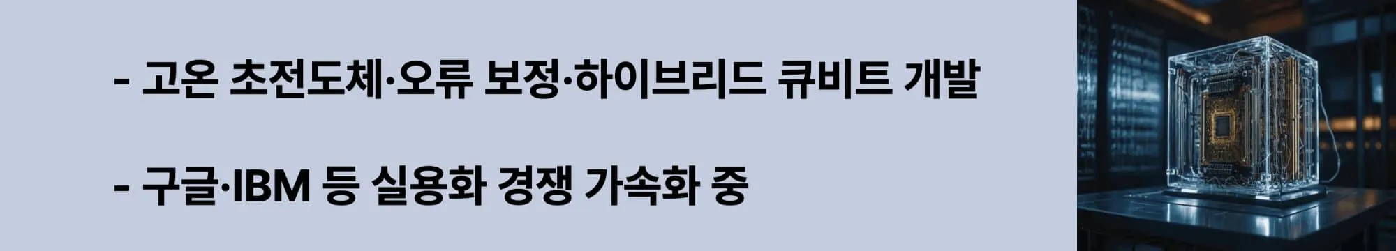 고온 초전도체&middot;오류 보정&middot;하이브리드 큐비트 개발
구글&middot;IBM 등 실용화 경쟁 가속화 중