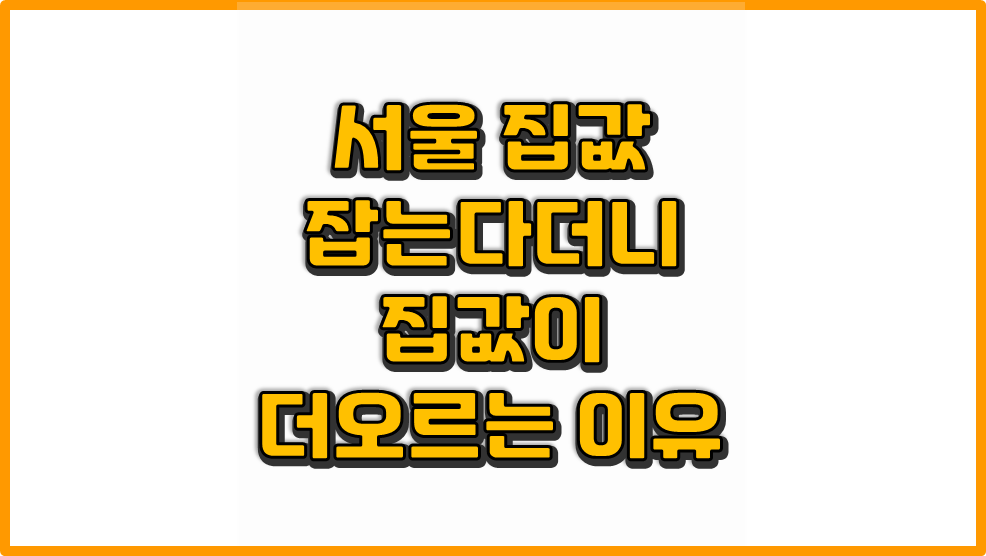 집값을 잡는다더니 오르는 이유