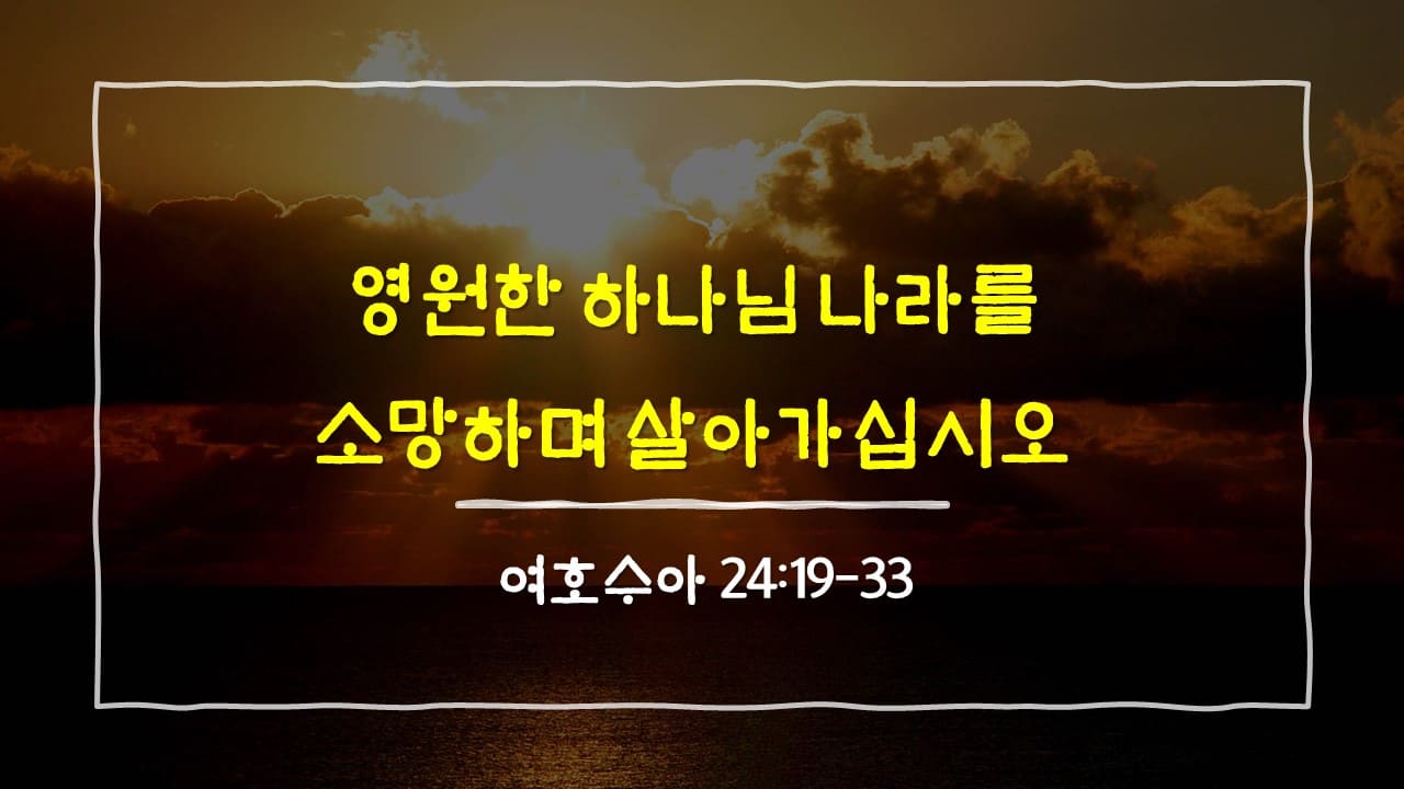 여호수아 24장 19절-33절, 영원한 하나님 나라를 소망하며 살아가십시오 - 매일성경 큐티 10분 새벽설교