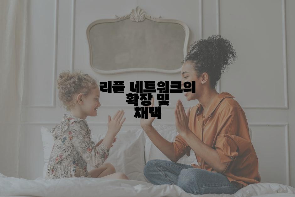 리플 네트워크의 확장 및 채택