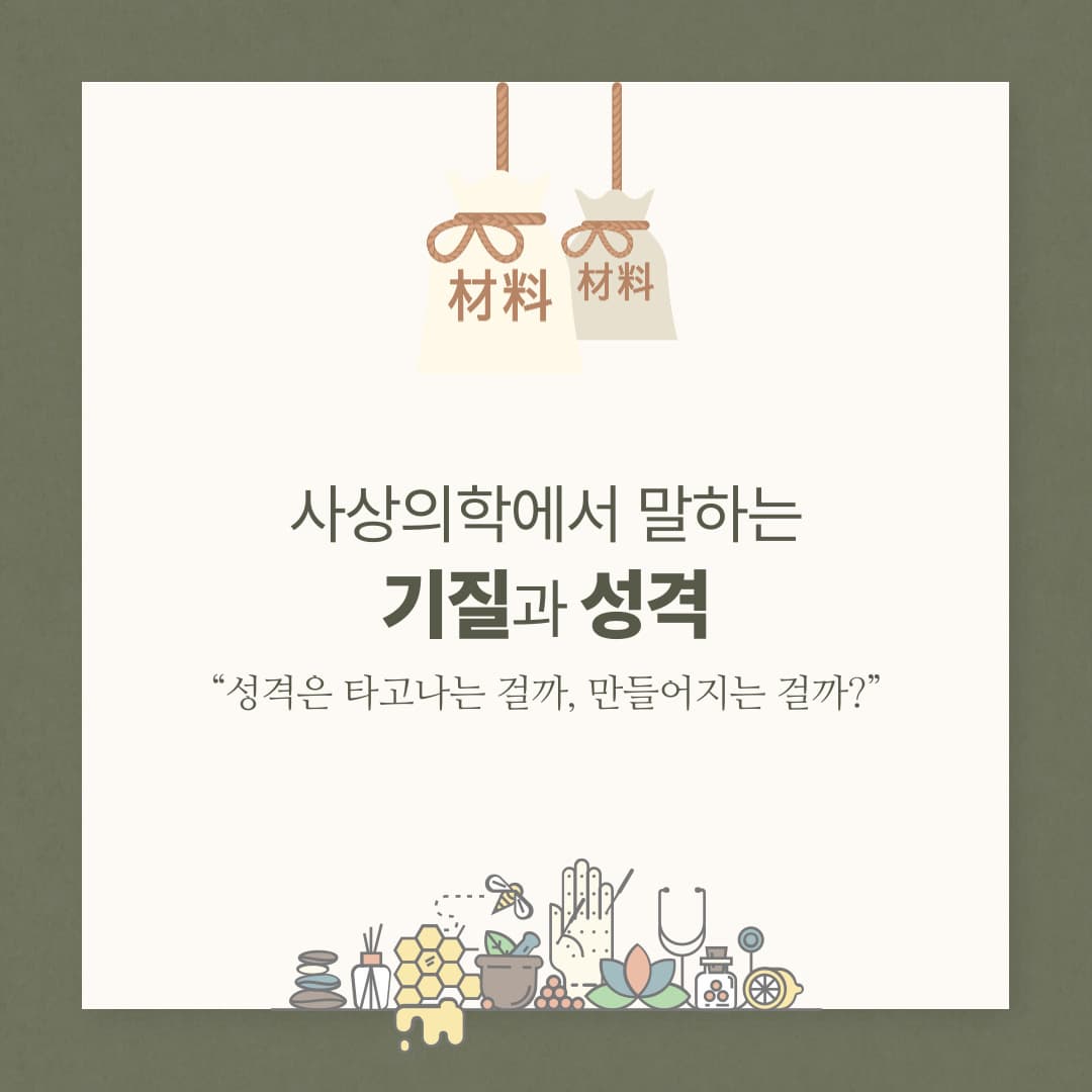 사상의학에서 말하는 기질과 성격
“성격은 타고나는 걸까, 만들어지는 걸까?”