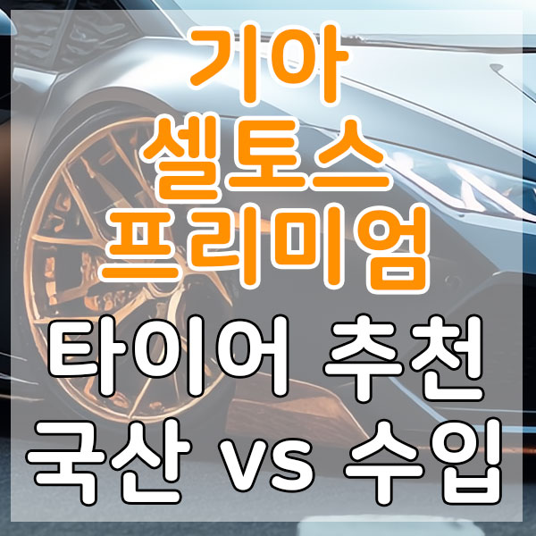 기아 셀토스 프리미엄 타이어 추천 국산 vs 수입 비교