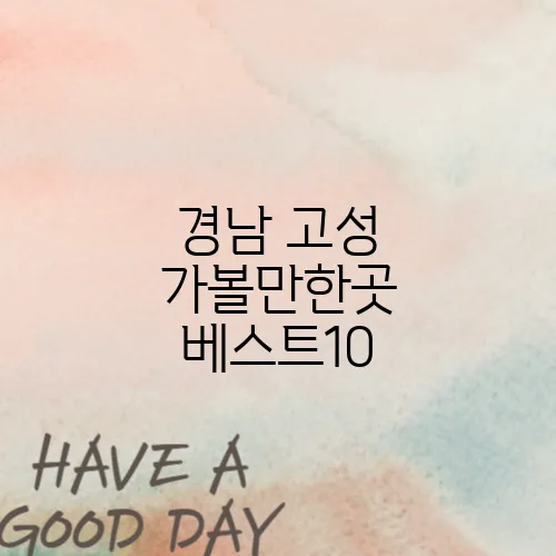 경남 고성 가볼만한곳 베스트10