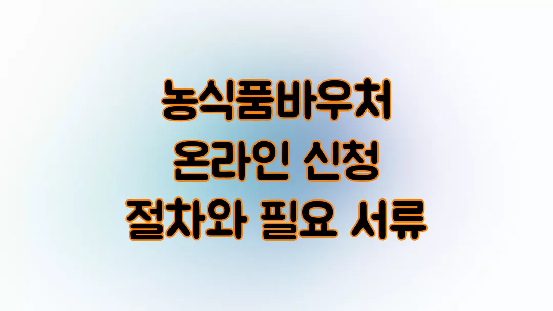 2025 농식품바우처 온라인 신청 절차와 필요 서류