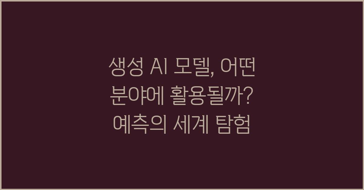 생성 AI 모델, 어떤 분야에 활용될까?