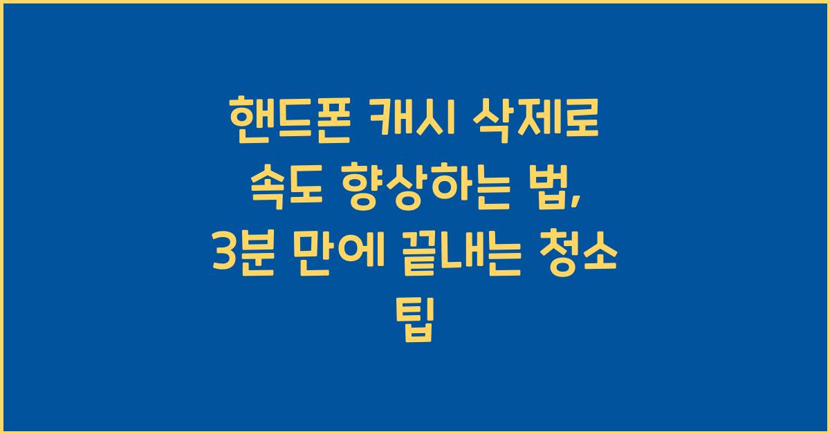 핸드폰 캐시 삭제로 속도 향상하는 법: 간단한 청소 팁