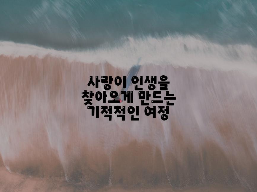 사랑이 인생을 찾아오게 만드는 기적적인 여정