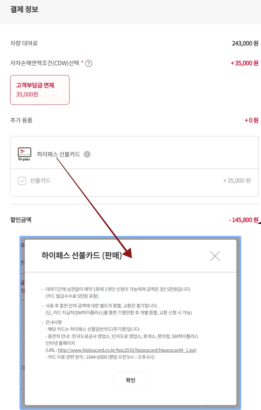 렌트카-
회색긴네모 안 검은글씨 결제정보
아래 검은글씨 차량대여료 옆 검은글씨 243,000원
아래 검은글씨 자차손해면책조건(CDW)선택 옆 빨간글씨+35,000원
아래 빨간네모 테두리 안 빨간 둥근네모테두리 빨간글씨 고객부담금면제 35,000원
아래 검은글씨 추가용품
아래 회색 둥근네모테두리 안 검은글씨 하이패스 선불카드에서 나온 빨간 화살표 끝 하늘색 네모 테두리 안 검은 글씨 하이패스 선불카드(판매)