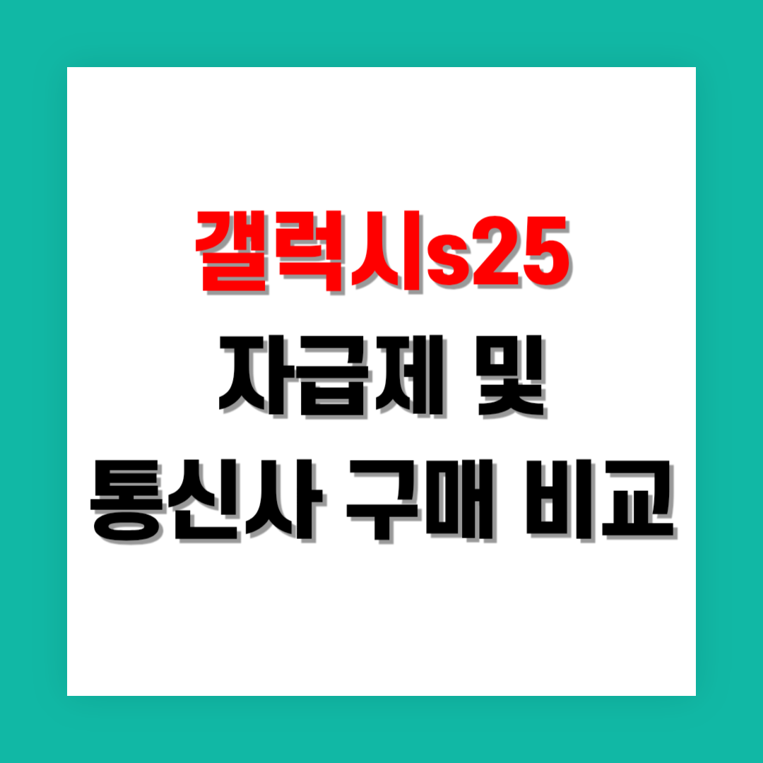 갤럭시 S25 자급제와 통신사 구매 비교