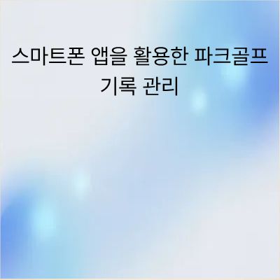 스마트폰 앱을 활용한 파크골프 기록 관리 전략