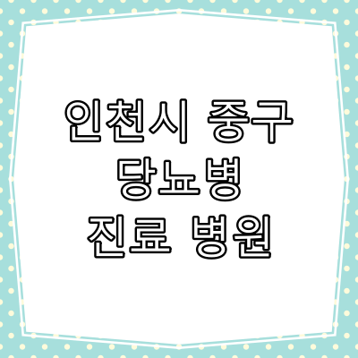 인천시 중구 당뇨병 진료 잘 하는 동네 병원