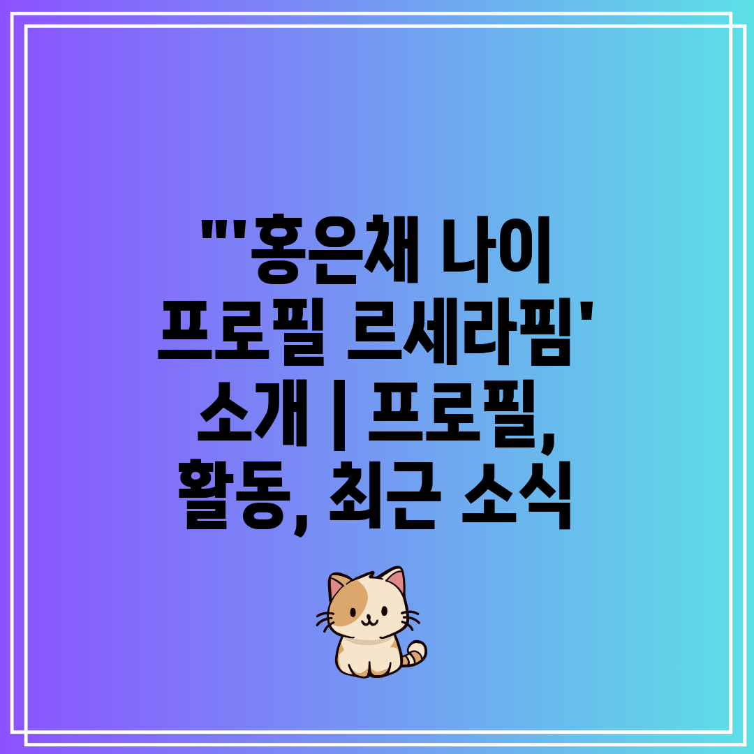 '홍은채 나이 프로필 르세라핌' 소개  프로필, 활동,