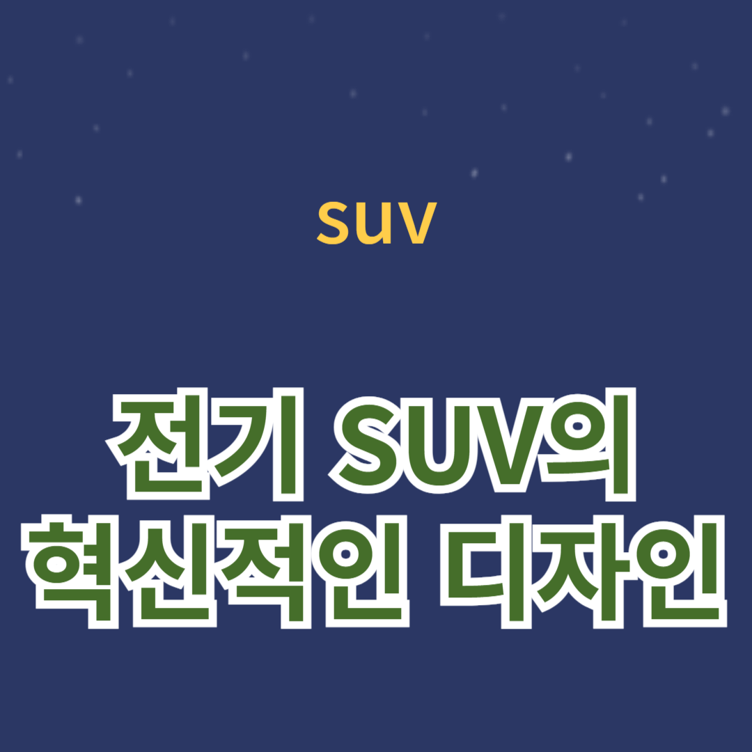 전기 SUV의 혁신적인 디자인: 미래를 선도하는 스타일