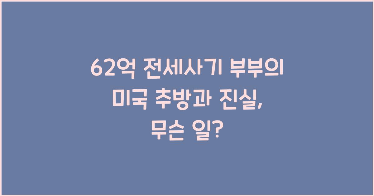 62억 전세사기 뒤 미국으로 도피한 부부의 미국 추방과 진실