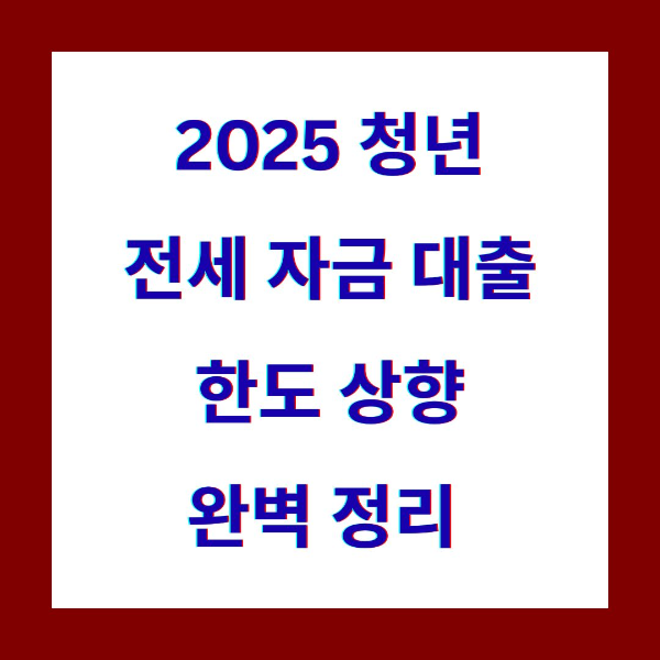청년 전세자금대출 한도 상향! 2025 새 조건 완벽 정리