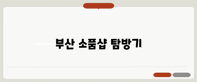 부산 관광의 새로운 발견, 소품샵의 매력을 찾아서