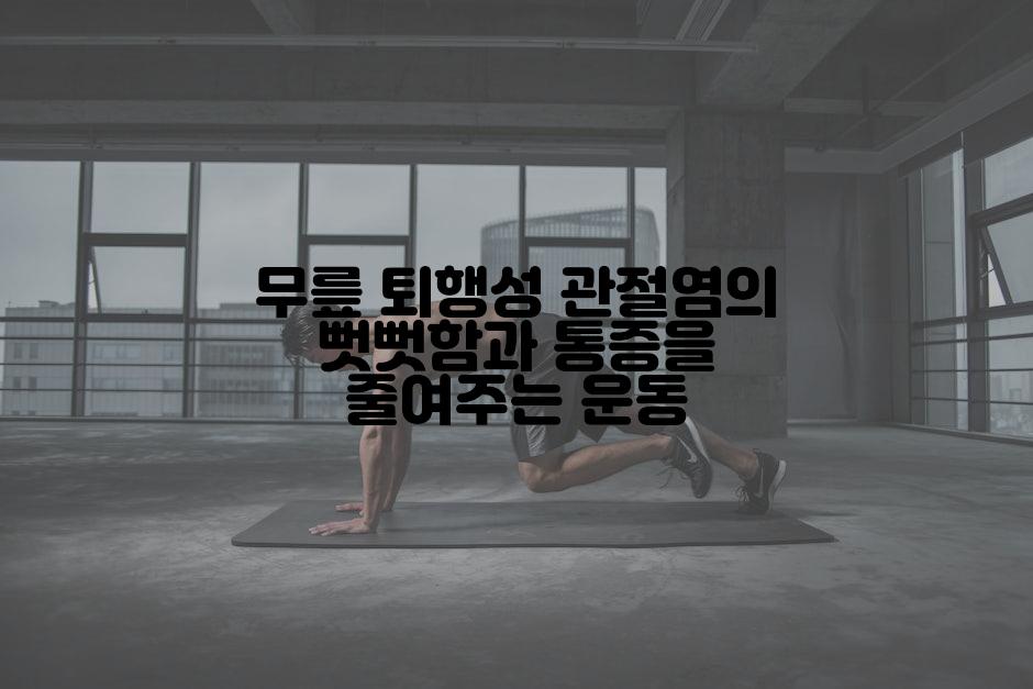 무릎 퇴행성 관절염의 뻣뻣함과 통증을 줄여주는 운동