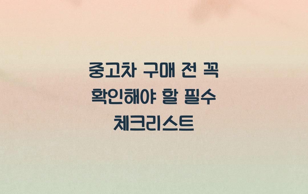 중고차 구매 전 꼭 확인해야 할 필수 체크리스트
