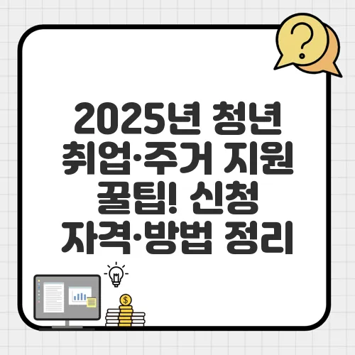 2025년 청년 취업·주거 지원 꿀팁! 신청 자격·방법 정리