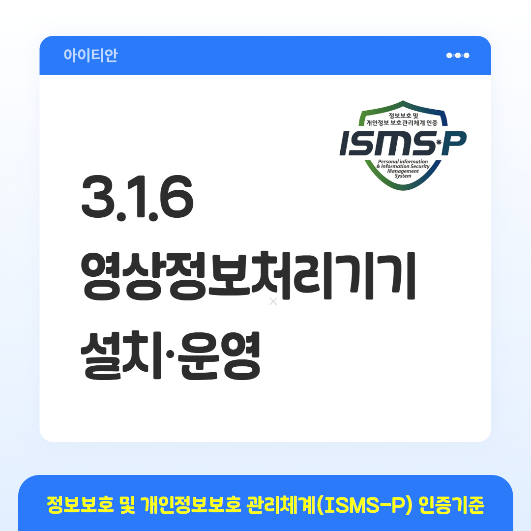 ISMS-P 인증기준 - 3.1.6 영상정보처리기기 설치&middot;운영