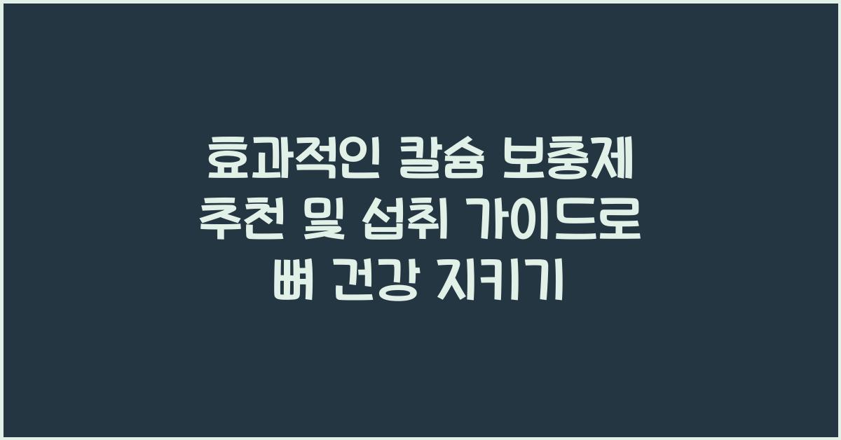 효과적인 칼슘 보충제 추천 및 섭취 가이드