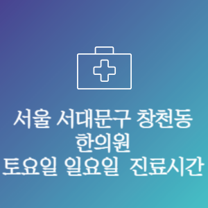 서울 서대문구 창천동 한의원 주말 토요일 일요일 문여는 병원 진료시간